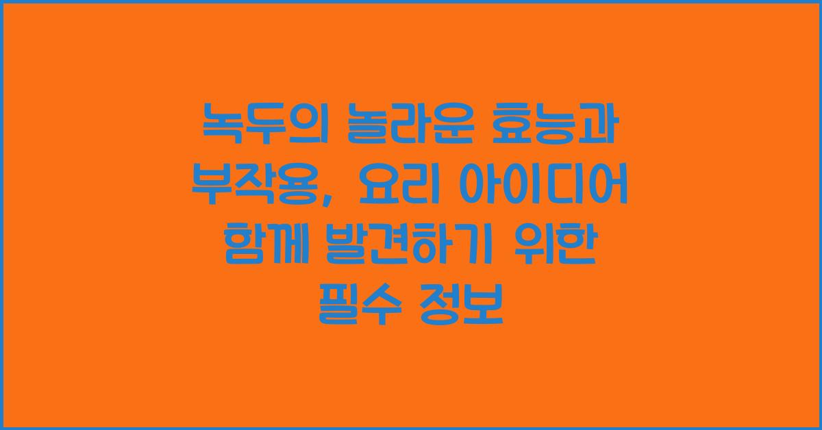 녹두의 놀라운 효능과 부작용, 요리 아이디어 함께 발견하기 