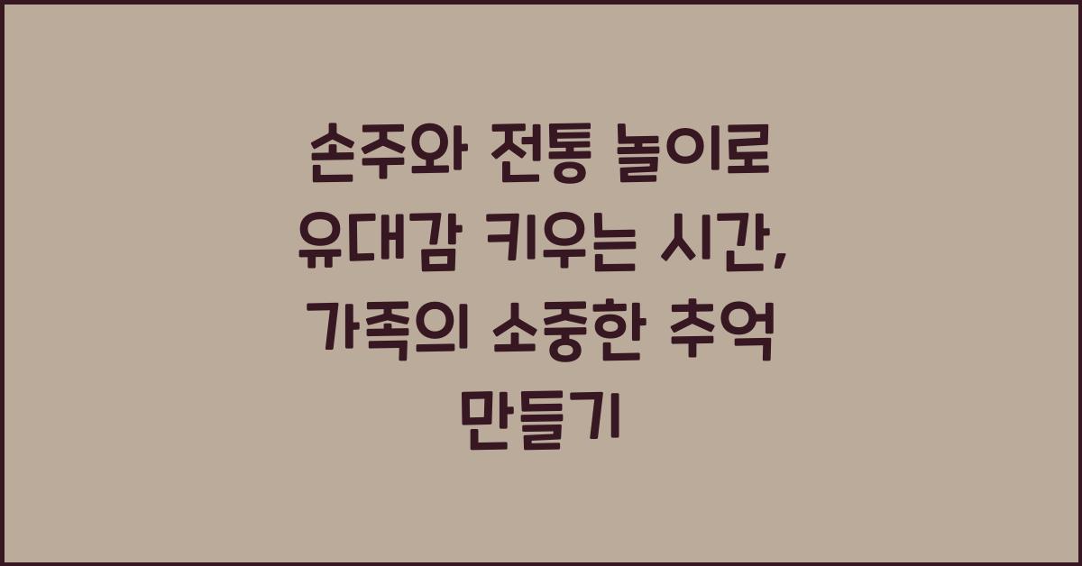 손주와 전통 놀이, 유대감 키우는 시간