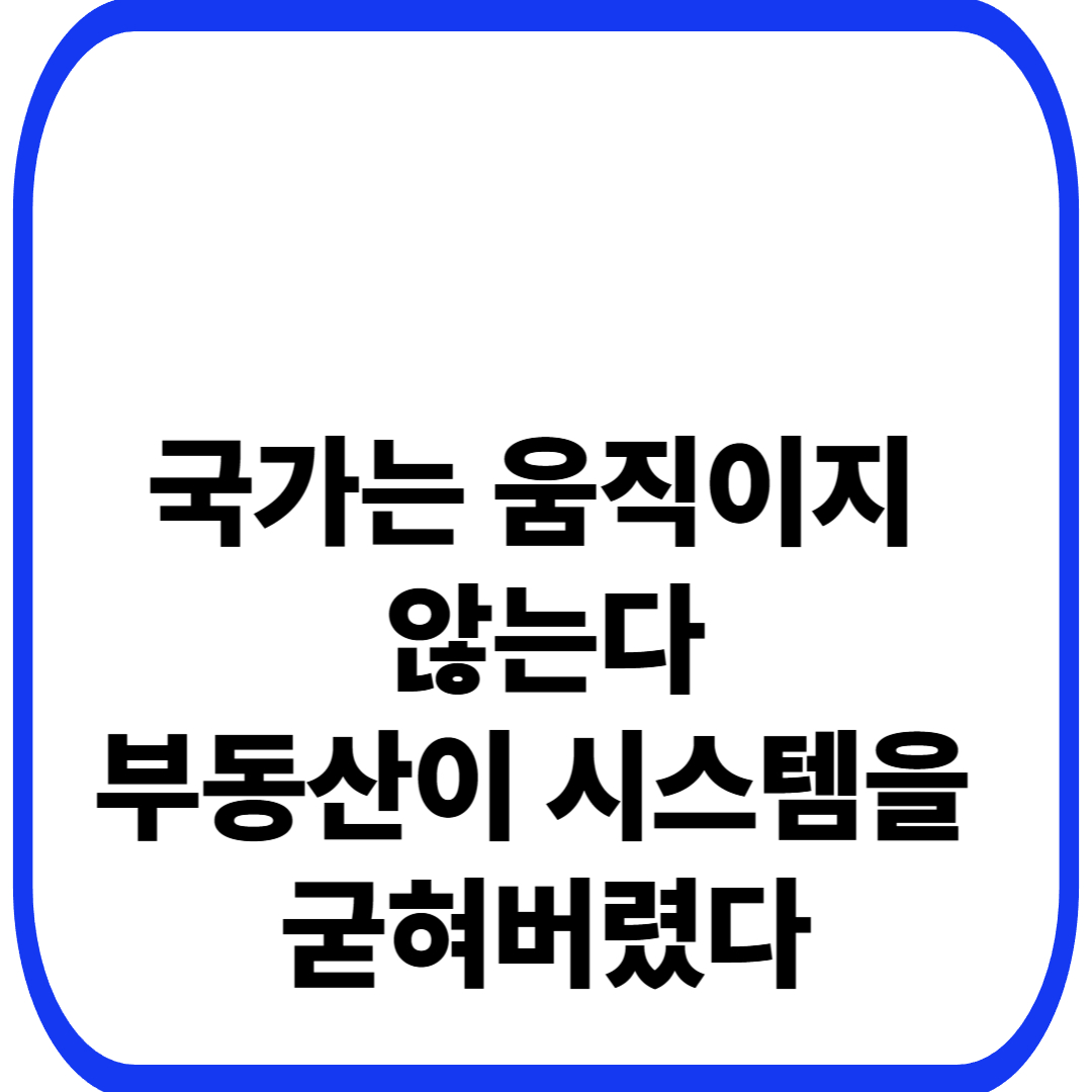부동산 제도가 국가 시스템을 경직시키는 방식