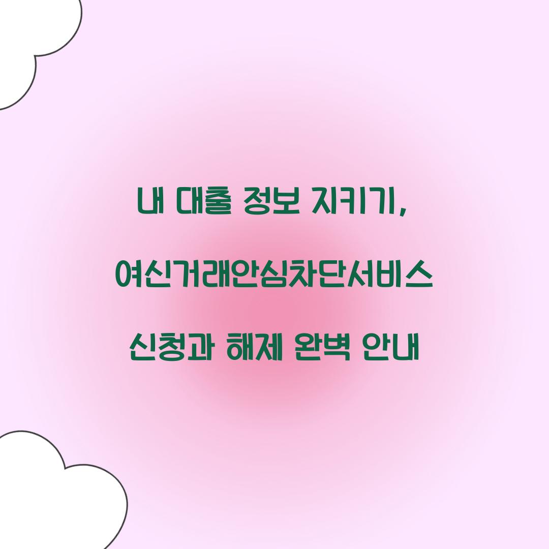 내 대출 정보 지키기: 여신거래안심차단서비스 긴급 신청 가이드