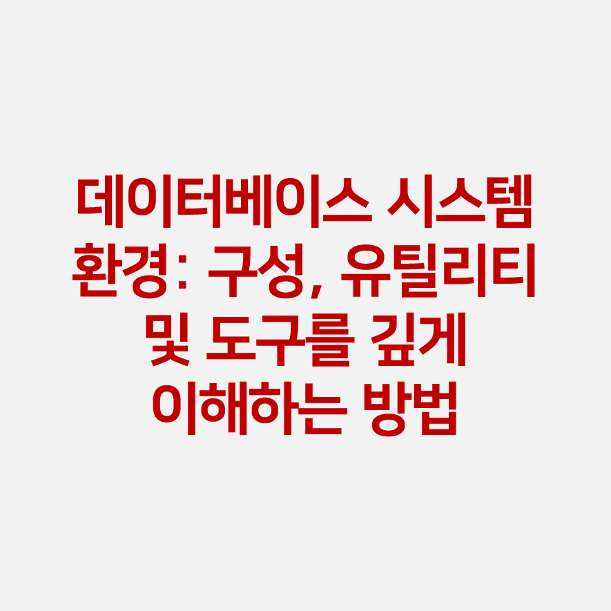 데이터베이스 시스템 환경: 구성, 유틸리티 및 도구를 깊게 이해하는 방법