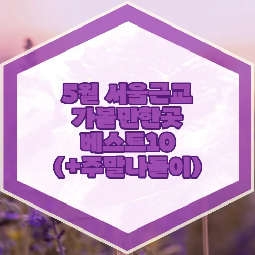 5월 서울근교 가볼만한곳 베스트10 (+주말나들이)