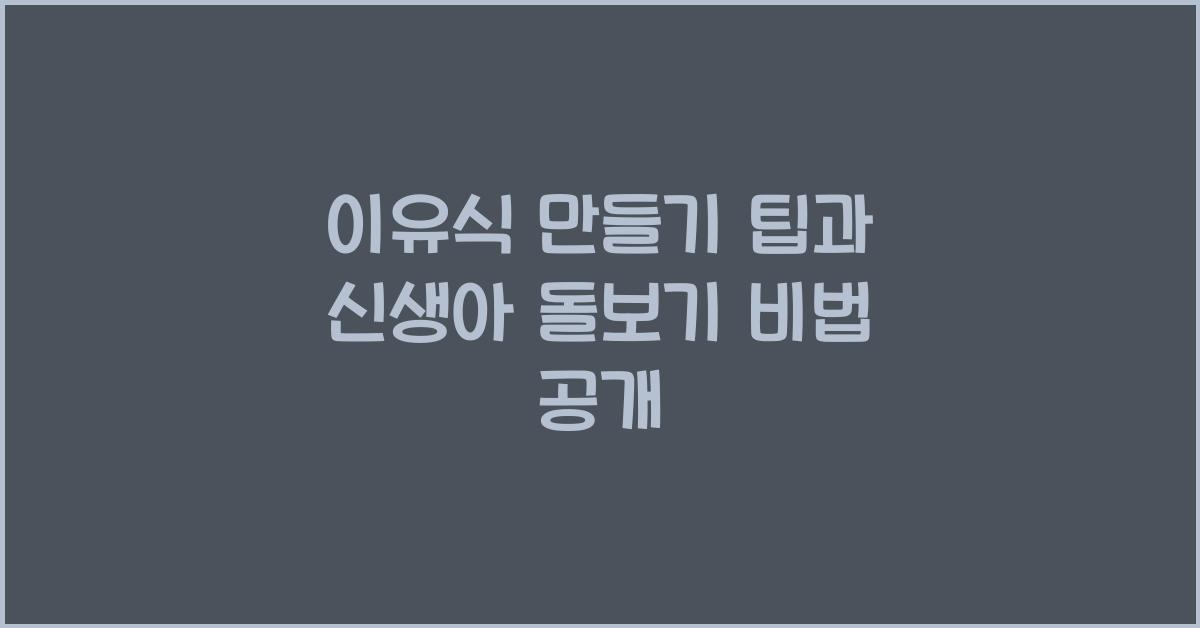 이유식 만들기 팁, 신생아 돌보기 방법