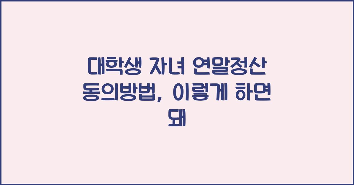 대학생 자녀 연말정산 동의방법