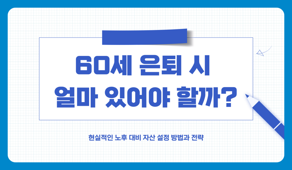 60세 은퇴 시 얼마 있어야 할까? 현실적인 노후 대비 자산 설정 방법과 전략