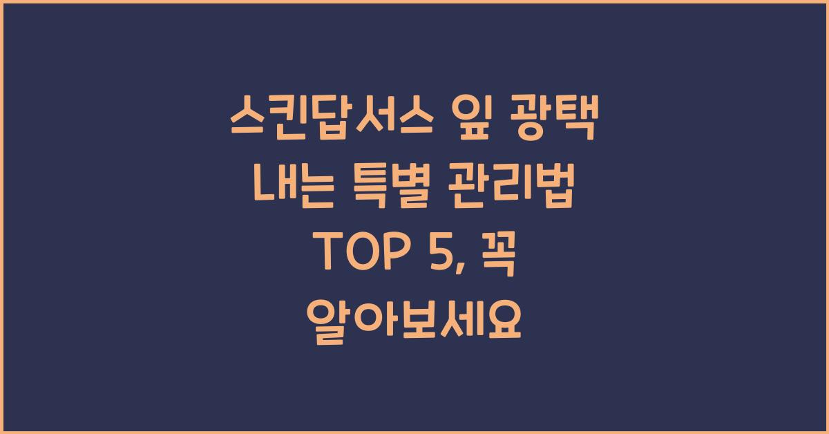 스킨답서스 잎 광택 내는 특별 관리법 TOP 5