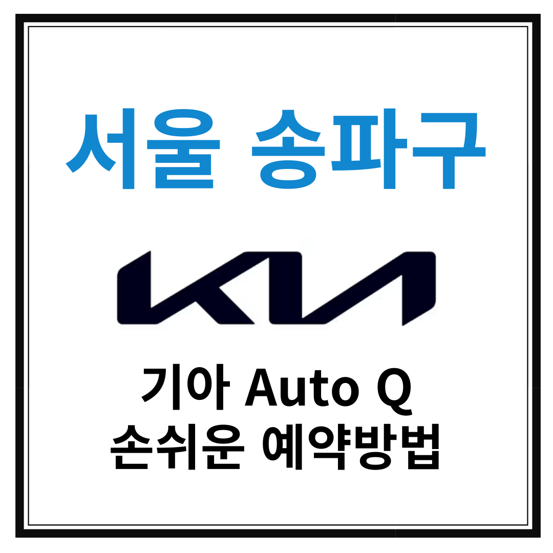 서울 송파구 기아자동차 서비스센터(Auto Q,오토큐) 예약, 위치, 알아두면 좋은 꿀정보 안내