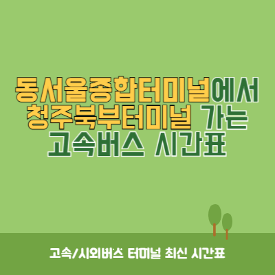 동서울종합터미널에서 청주북부터미널 가는 고속버스 시간표 최신정보