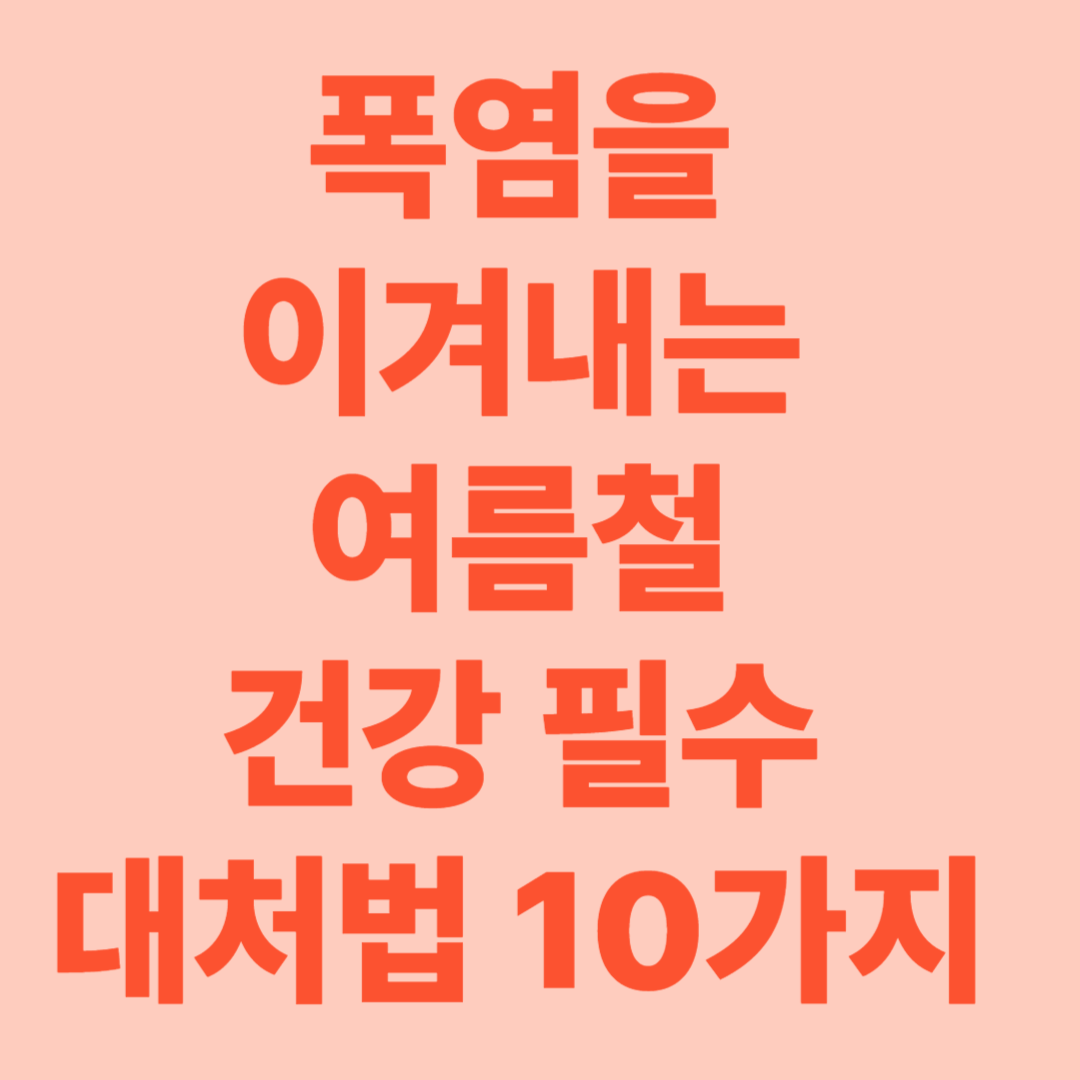 폭염을 이겨내는 여름철 건강 필수 대처법 10가지!!