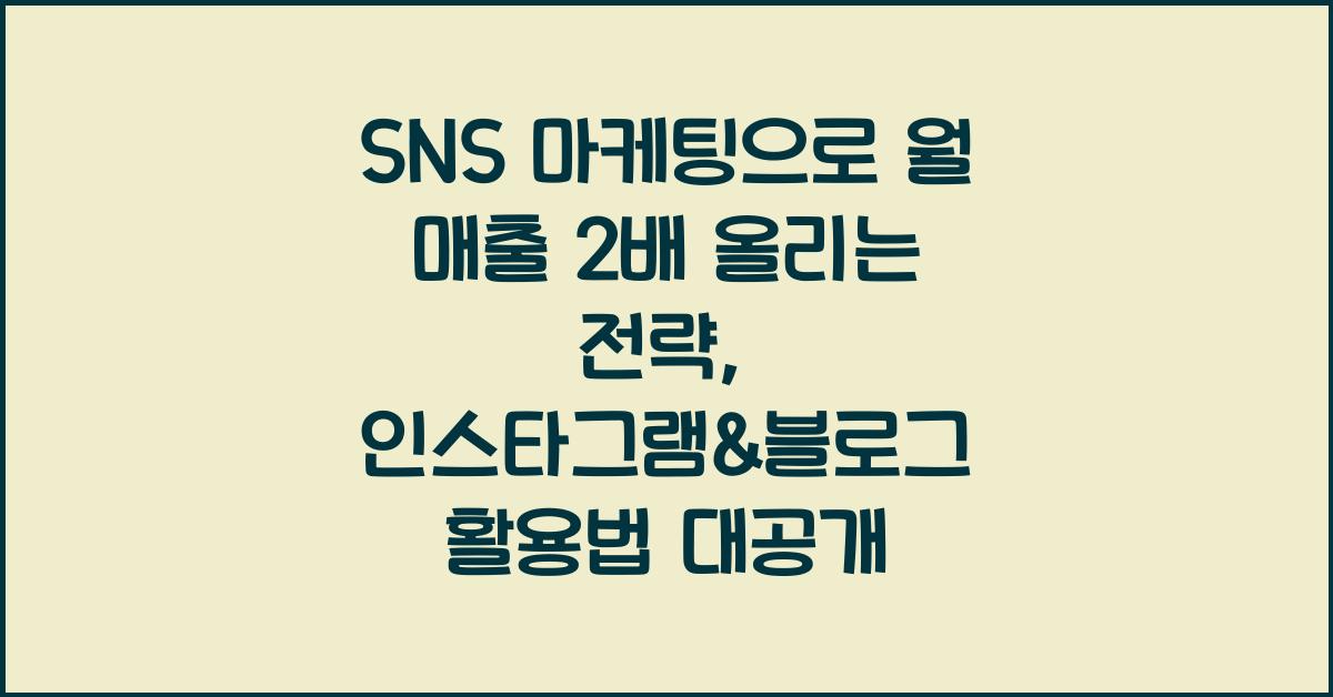 SNS 마케팅으로 월 매출 2배 올리는 전략 (인스타그램 & 블로그 활용법)