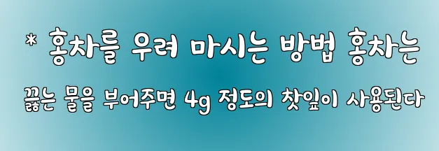  * 홍차를 우려 마시는 방법 홍차는 끓는 물을 부어주면 4g 정도의 찻잎이 사용된다