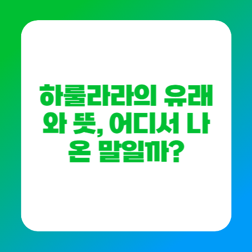 하룰라라의 유래와 뜻, 어디서 나온 말일까?
