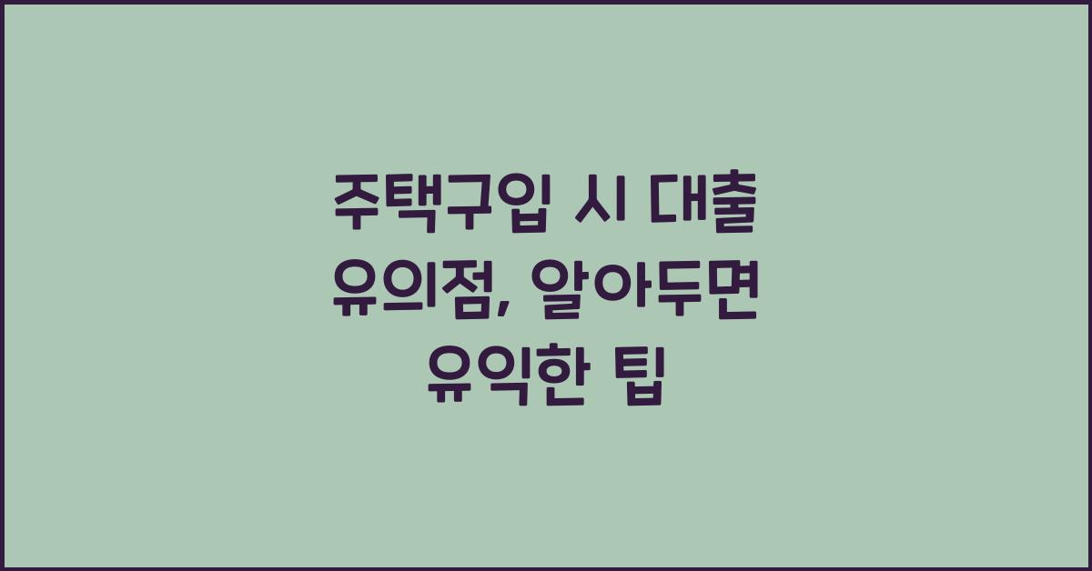 주택구입 시 대출 유의점  