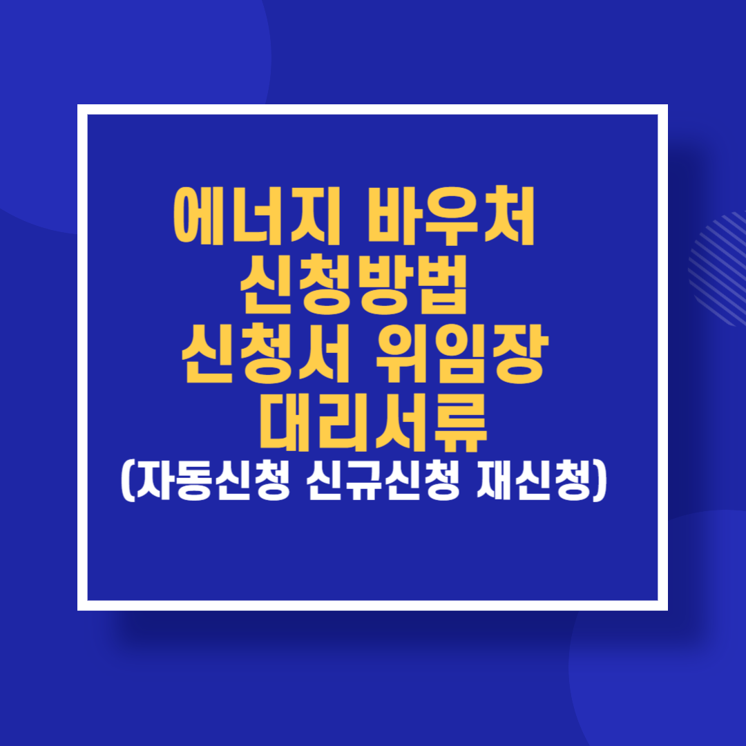에너지 바우처 신청방법 신청서 위임장 대리서류(자동신청 신규신청 재신청)