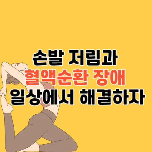 손발 저림과 혈액순환 장애: 원인과 생활 속 해결 방법