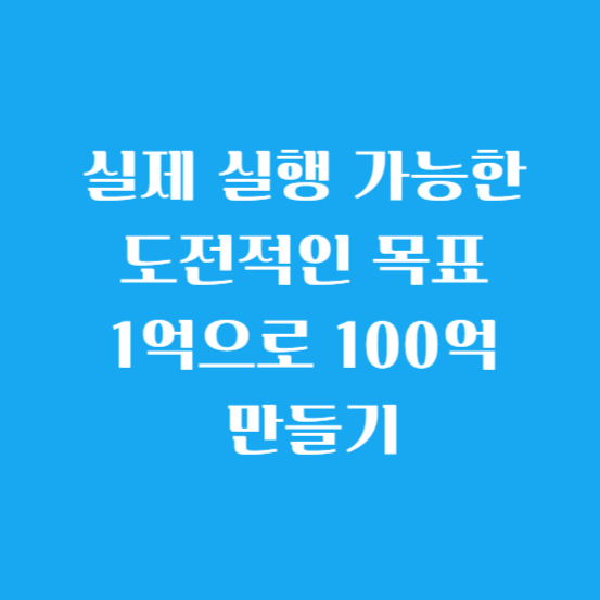 실제 실행 가능한 도전적인 목표 1억으로 100억 만들기