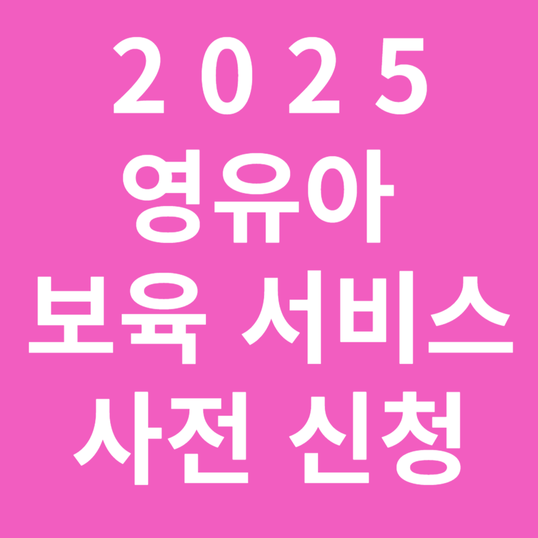 2025 영유아 보육서비스 사전신청 (보육료, 유아학비, 양육수당)