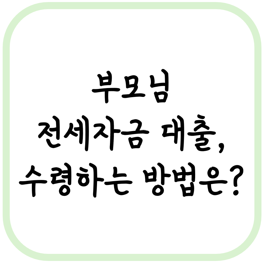 부모님 전세자금 대출, 수령하는 방법은?