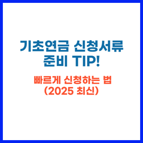 기초연금 신청서류 준비 TIP! 빠르게 신청하는 법 (2025 최신)