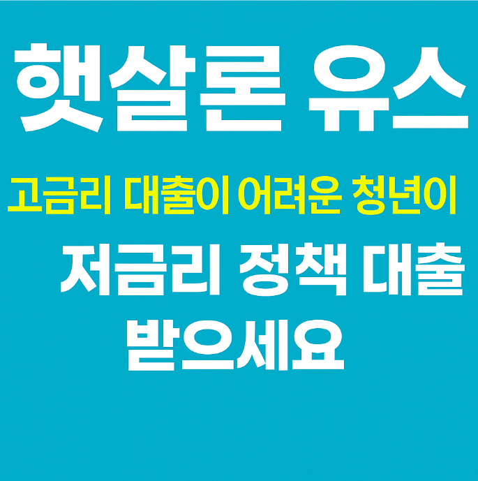 청년이라면 반드시 알아야 할 대출 정보 - 햇살론 유스 완벽 안내