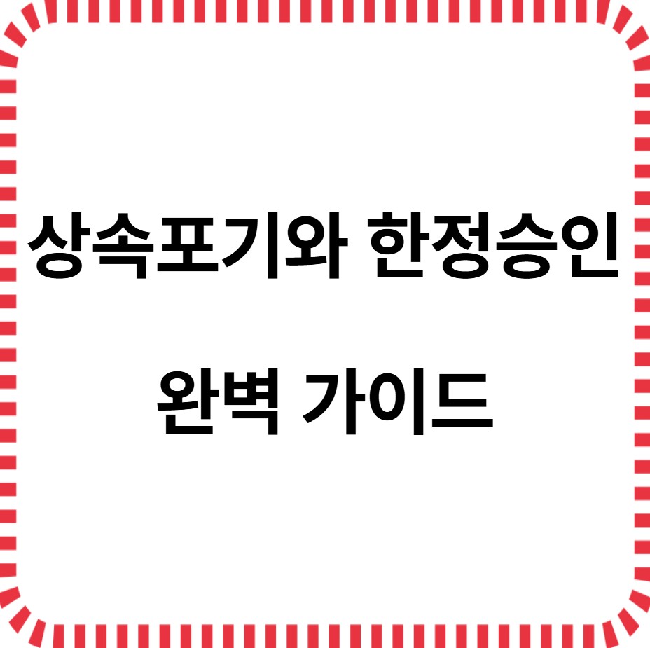 상속포기와 한정승인 완벽가이드