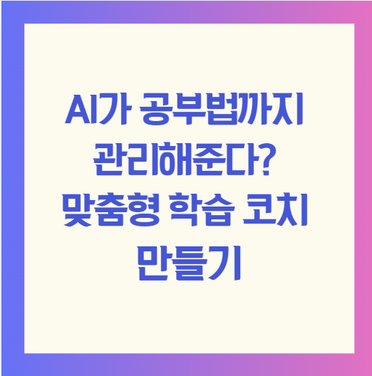 AI가 공부법까지 관리해준다? 맞춤형 학습 코치 만들기