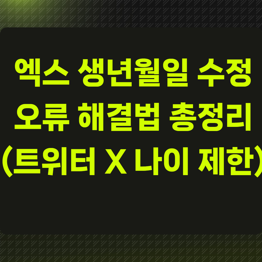 엑스 생년월일 수정 오류 해결법 총정리