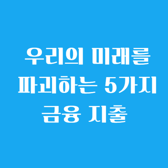우리의 미래를 파괴하는 5가지 금융 지출
