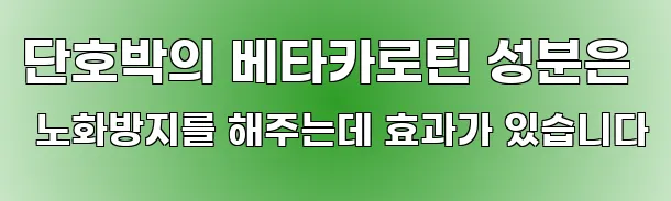 단호박의 베타카로틴 성분은 노화방지를 해주는데 효과가 있습니다