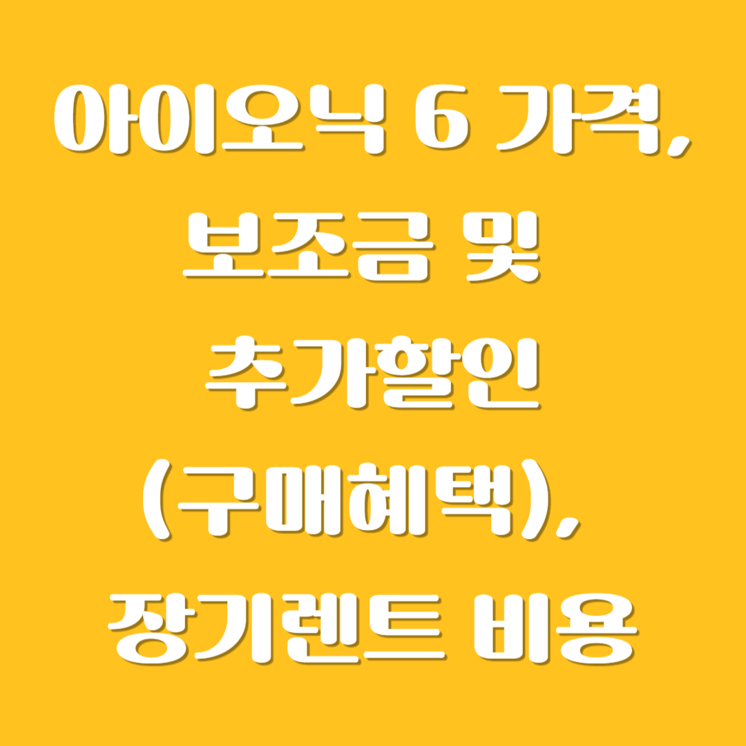 아이오닉 6 가격, 보조금 및 추가할인(구매혜택), 장기렌트 비용