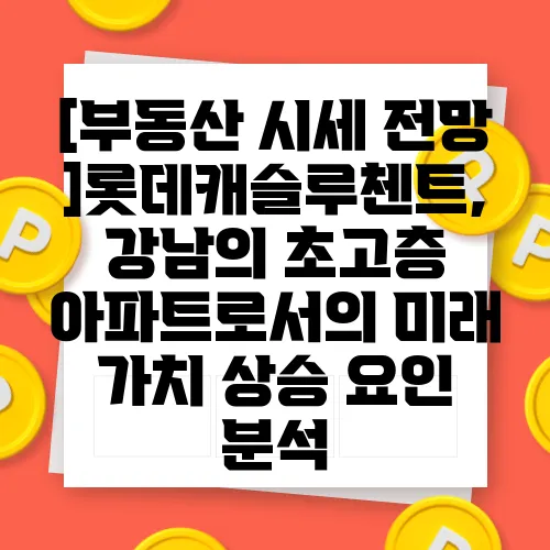 [부동산 시세 전망]롯데캐슬루첸트, 강남의 초고층 아파트로서의 미래 가치 상승 요인 분석