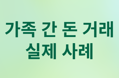 가족 간 돈 거래, 차용증 없이 괜찮나? 증여세 피하는 확실한 방법