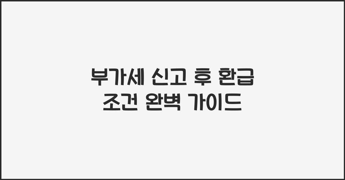 부가세 신고 부가세 신고 부가세 신고 신고 후 환급 조건