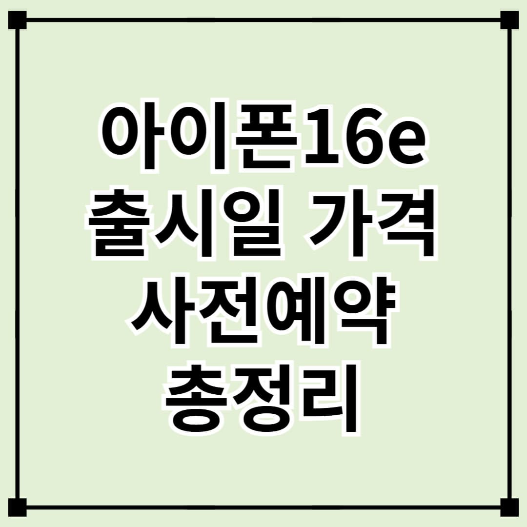 아이폰16e 출시일, 사전예약, 가격 총정리! 구매 전 필수 체크사항