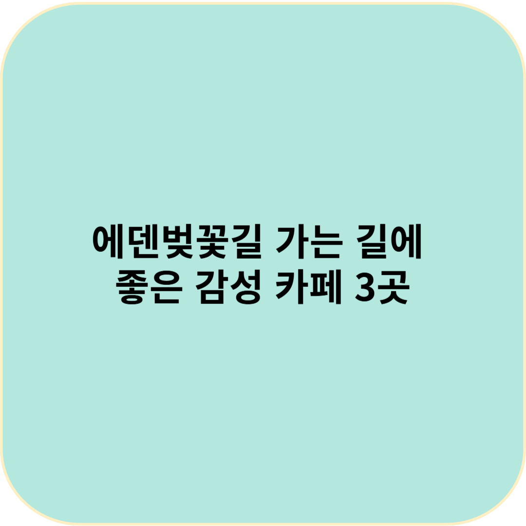 🌸 에덴벚꽃길 가는 길에 들르기 좋은 감성 카페 3곳