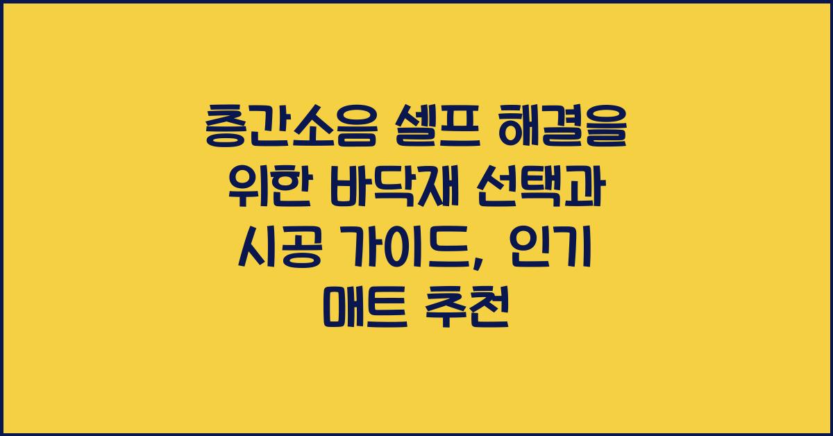 층간소음 셀프 해결을 위한 바닥재 선택과 시공 가이드