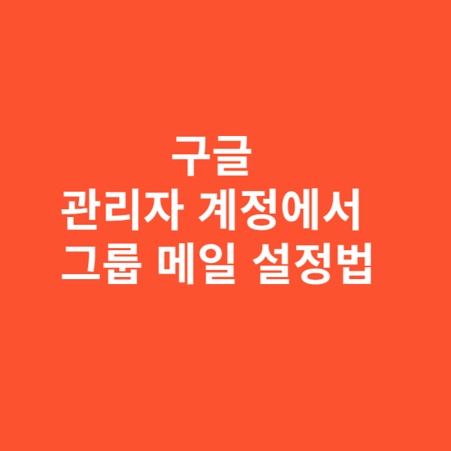 구글 관리자 계정에서 그룹 메일 설정하는 법