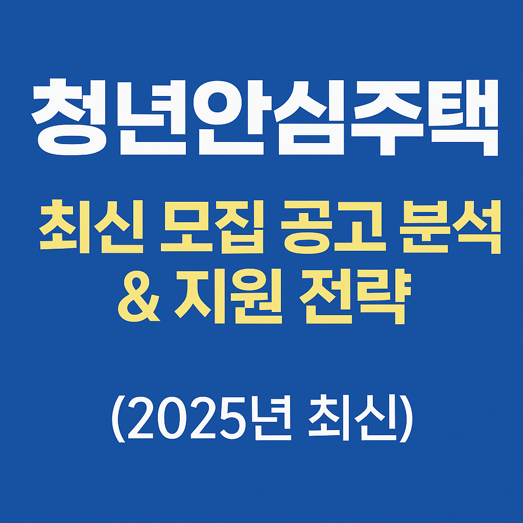 청년안심주택 최신 모집 공고 분석 & 지원 전략 (2025년 최신)