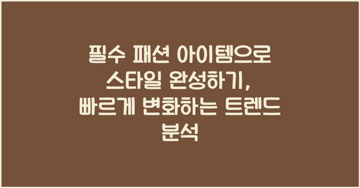 필수 패션 아이템으로 스타일 완성하기