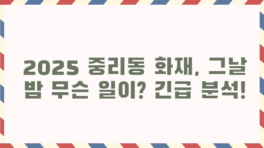 2025 중리동 화재, 그날 밤 무슨 일이? 긴급 분석! 2025 중리동 화재, 그날 밤 무슨 일이? 긴급 분석!