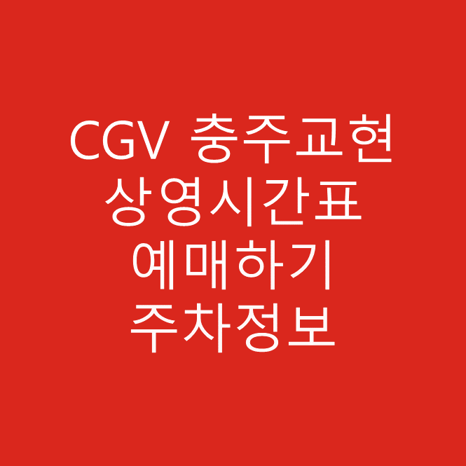 CGV 충주교현 실시간 영화 상영시간표, 예매하기, 주차정보 안내, 주소, 상영관 수, 좌석 수, 교통, 가는 길 안내