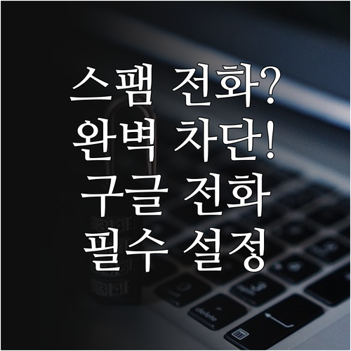 구글 전화 앱 스팸 필터링 활성화 및..