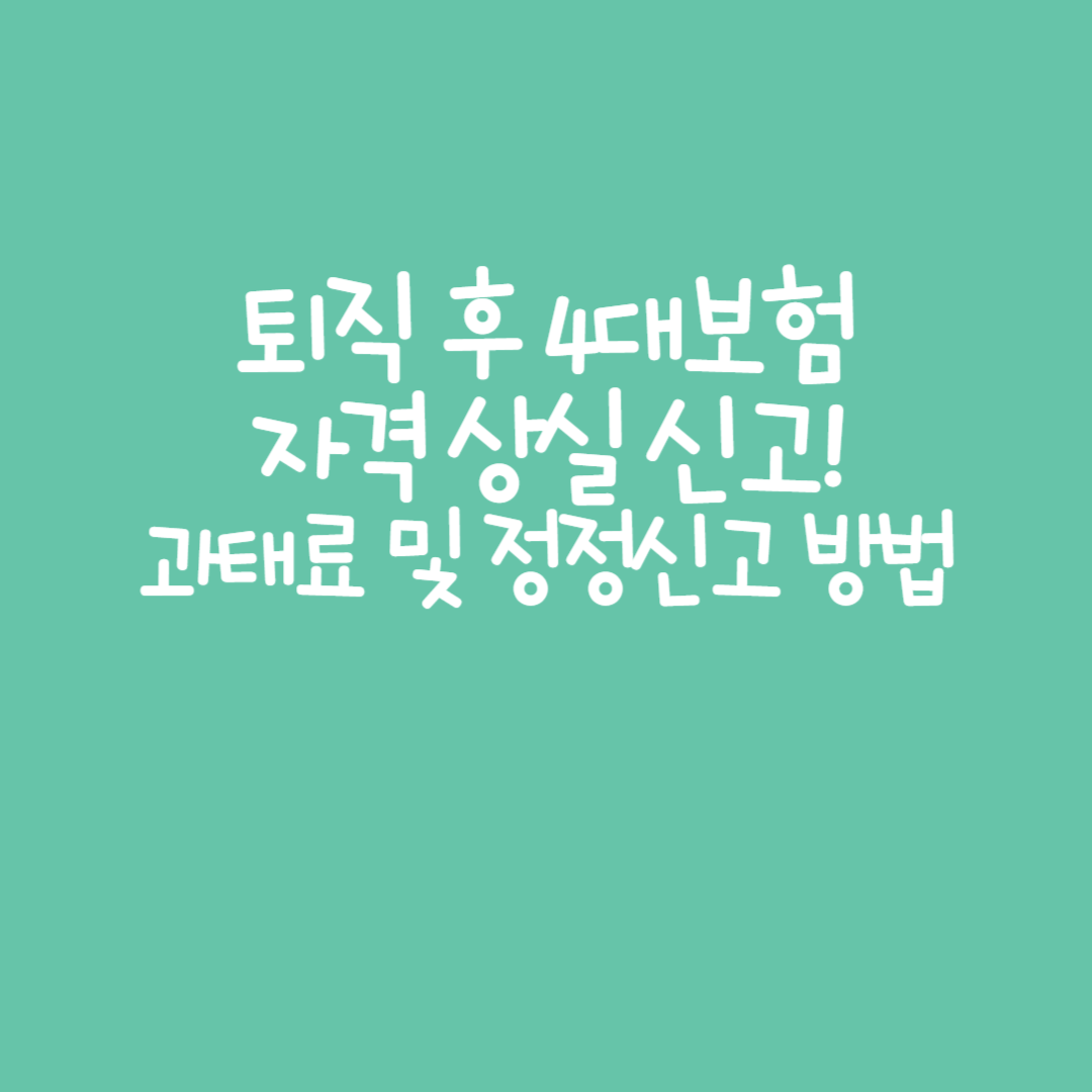 퇴직 후 4대보험 자격 상실 신고! 과태료 및 정정신고 방법