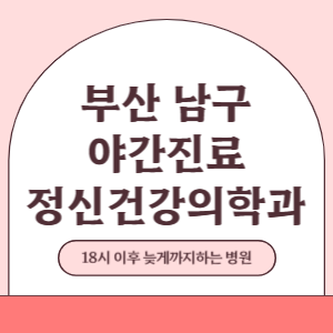 부산 남구 야간진료 정신건강의학과 병원 (18시 이후 늦게까지하는 병원)