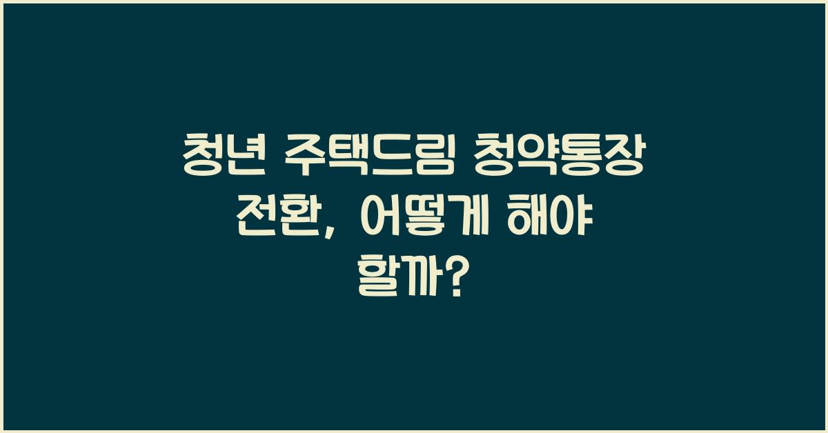 청년 주택드림 청약통장 전환
