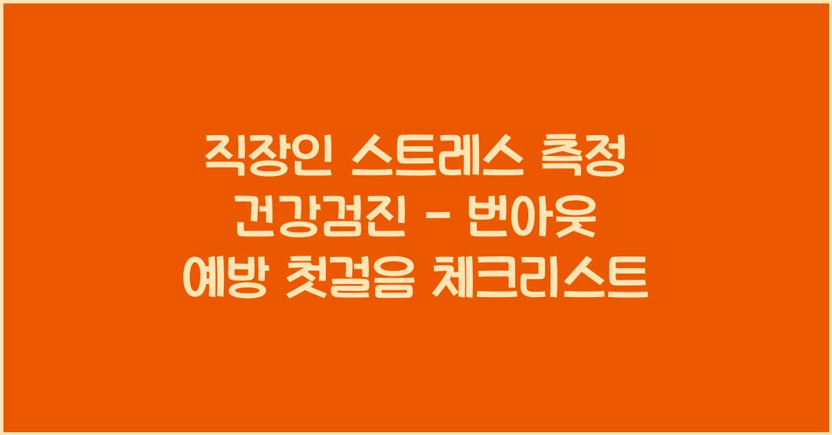 직장인 스트레스 측정 건강검진 - 번아웃 예방의 첫걸음