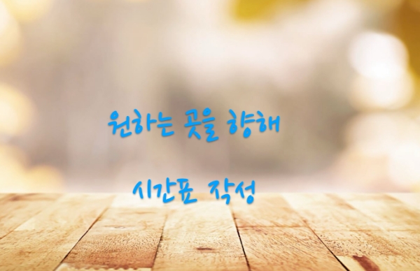 스스로의 시간표를 만들어 원하는 곳으로 나아가야 한다.