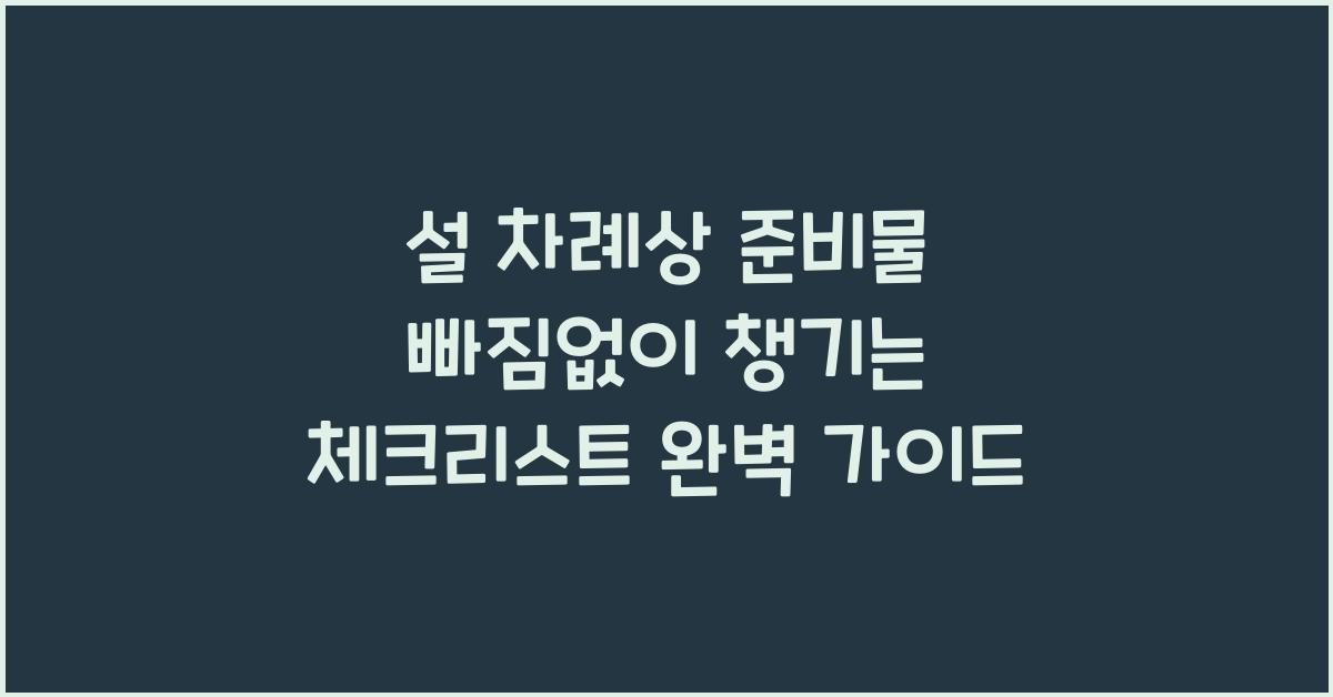 설 차례상 준비물 빠짐없이 챙기는 체크리스트