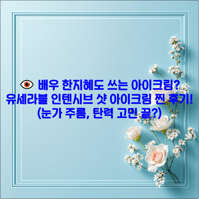 👁️ 배우 한지혜도 쓰는 아이크림? 유세라블 인텐시브 샷 아이크림 찜 후기! (눈가 주름, 탄력 고민 끝?)