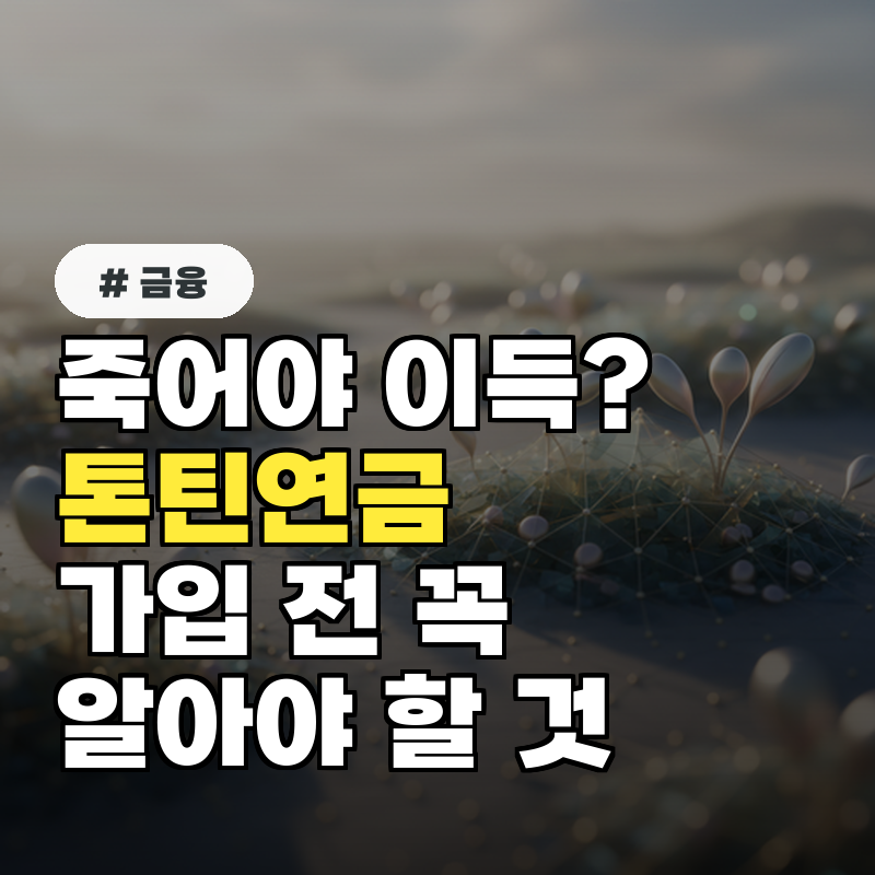 죽어야 이득 톤틴연금 가입 전 꼭 알아야 할 장단점 5가지